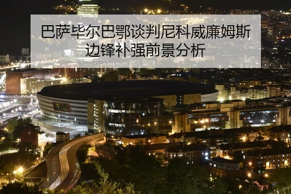 巴萨毕尔巴鄂谈判尼科威廉姆斯 边锋补强前景分析