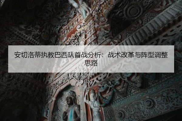 安切洛蒂执教巴西队首战分析：战术改革与阵型调整思路